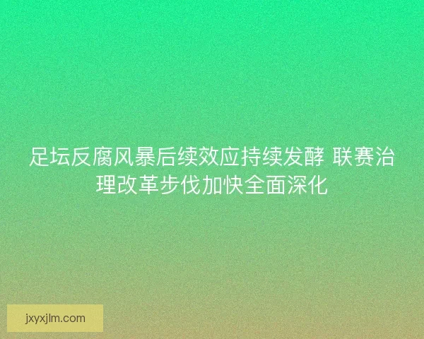 足坛反腐风暴后续效应持续发酵 联赛治理改革步伐加快全面深化