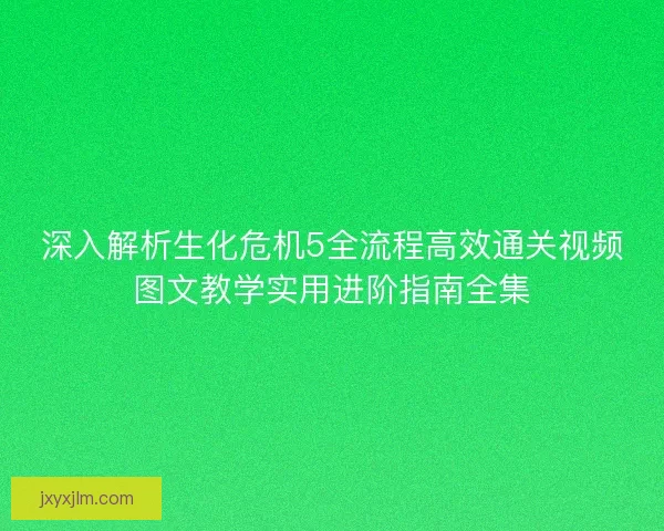 深入解析生化危机5全流程高效通关视频图文教学实用进阶指南全集